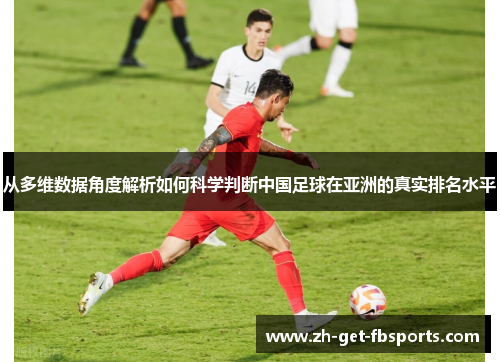 从多维数据角度解析如何科学判断中国足球在亚洲的真实排名水平 从多维数据角度解析如何科学判断中国足球在亚洲的真实排名水平