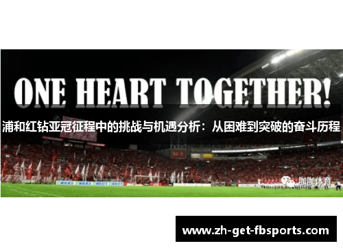 浦和红钻亚冠征程中的挑战与机遇分析:从困难到突破的奋斗历程 浦和红钻亚冠征程中的挑战与机遇分析:从困难到突破的奋斗历程