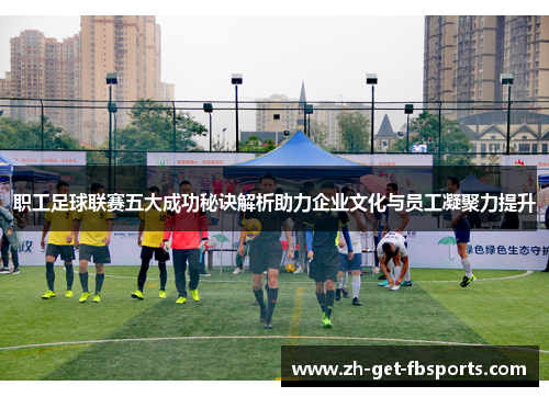 职工足球联赛五大成功秘诀解析助力企业文化与员工凝聚力提升 职工足球联赛五大成功秘诀解析助力企业文化与员工凝聚力提升