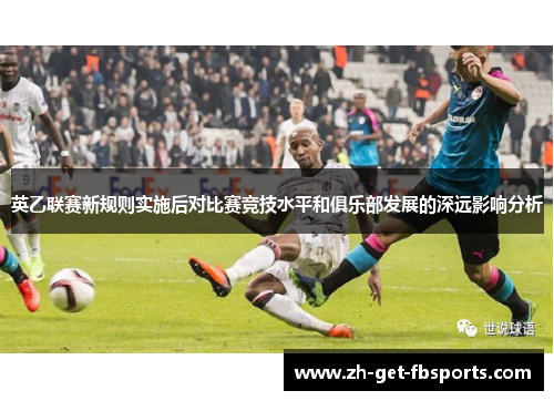 英乙联赛新规则实施后对比赛竞技水平和俱乐部发展的深远影响分析 英乙联赛新规则实施后对比赛竞技水平和俱乐部发展的深远影响分析