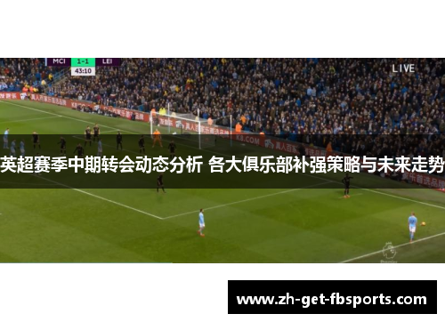 英超赛季中期转会动态分析 各大俱乐部补强策略与未来走势