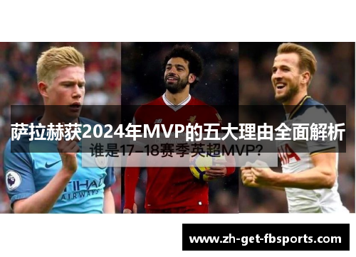 萨拉赫获2024年MVP的五大理由全面解析 萨拉赫获2024年MVP的五大理由全面解析