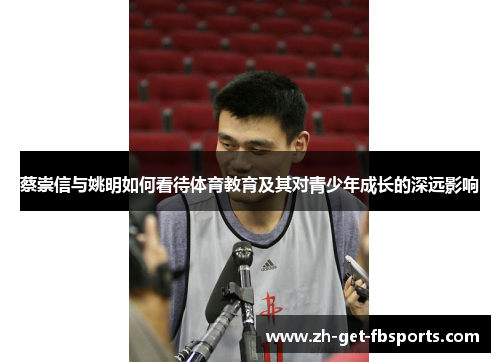 蔡崇信与姚明如何看待体育教育及其对青少年成长的深远影响 蔡崇信与姚明如何看待体育教育及其对青少年成长的深远影响