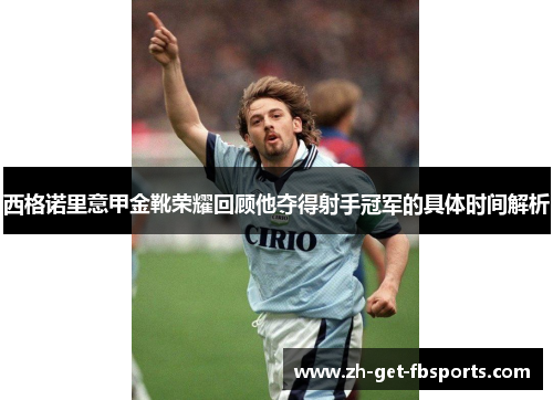西格诺里意甲金靴荣耀回顾他夺得射手冠军的具体时间解析 西格诺里意甲金靴荣耀回顾他夺得射手冠军的具体时间解析