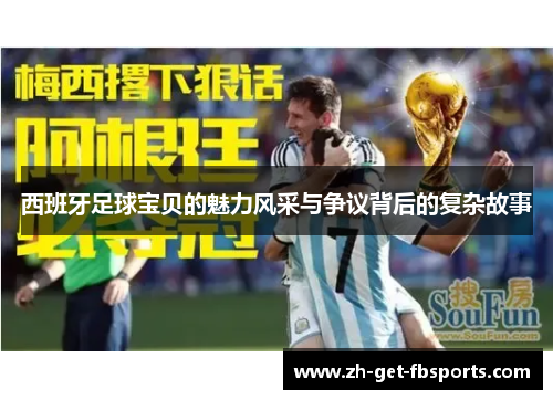 西班牙足球宝贝的魅力风采与争议背后的复杂故事 西班牙足球宝贝的魅力风采与争议背后的复杂故事