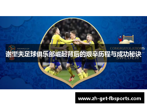 谢里夫足球俱乐部崛起背后的艰辛历程与成功秘诀