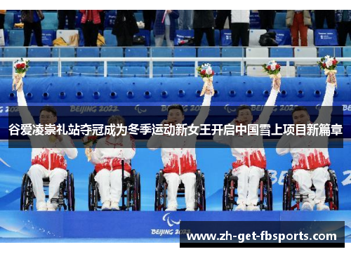 谷爱凌崇礼站夺冠成为冬季运动新女王开启中国雪上项目新篇章 谷爱凌崇礼站夺冠成为冬季运动新女王开启中国雪上项目新篇章