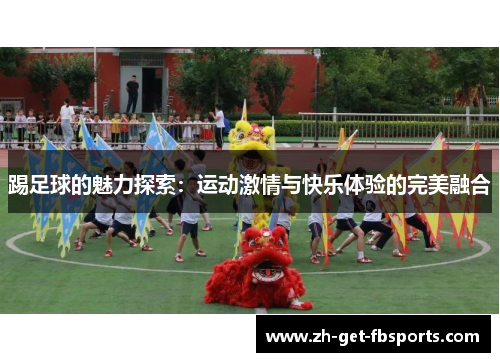 踢足球的魅力探索：运动激情与快乐体验的完美融合