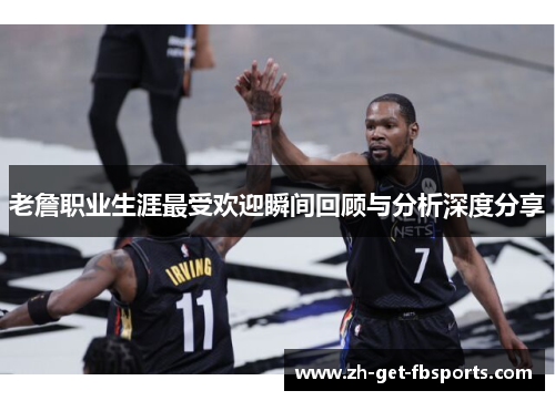 老詹职业生涯最受欢迎瞬间回顾与分析深度分享 老詹职业生涯最受欢迎瞬间回顾与分析深度分享