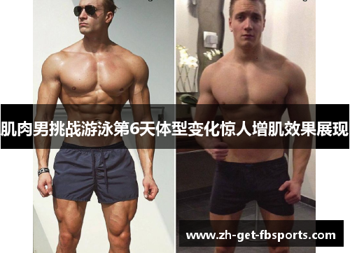 肌肉男挑战游泳第6天体型变化惊人增肌效果展现