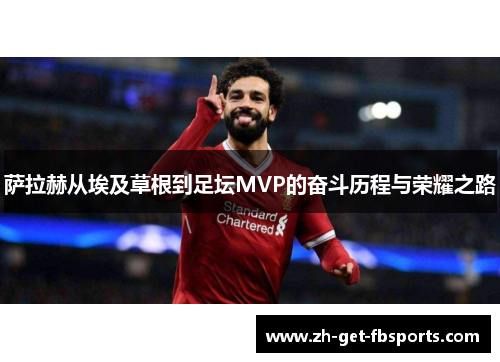 萨拉赫从埃及草根到足坛MVP的奋斗历程与荣耀之路