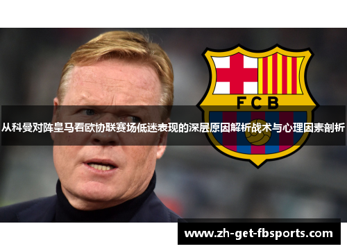 从科曼对阵皇马看欧协联赛场低迷表现的深层原因解析战术与心理因素剖析 从科曼对阵皇马看欧协联赛场低迷表现的深层原因解析战术与心理因素剖析