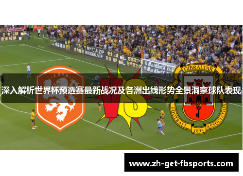 深入解析世界杯预选赛最新战况及各洲出线形势全景洞察球队表现 深入解析世界杯预选赛最新战况及各洲出线形势全景洞察球队表现
