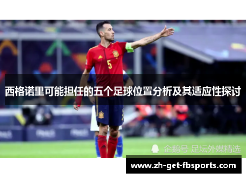 西格诺里可能担任的五个足球位置分析及其适应性探讨 西格诺里可能担任的五个足球位置分析及其适应性探讨