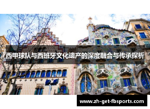 西甲球队与西班牙文化遗产的深度融合与传承探析 西甲球队与西班牙文化遗产的深度融合与传承探析