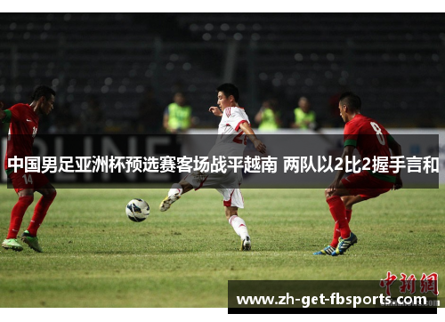 中国男足亚洲杯预选赛客场战平越南 两队以2比2握手言和 中国男足亚洲杯预选赛客场战平越南 两队以2比2握手言和