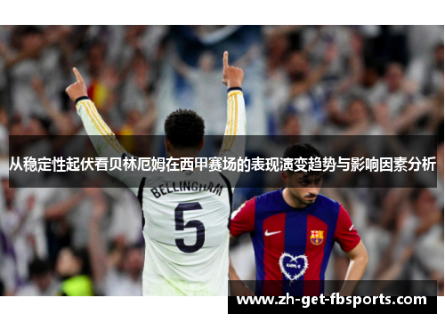 从稳定性起伏看贝林厄姆在西甲赛场的表现演变趋势与影响因素分析