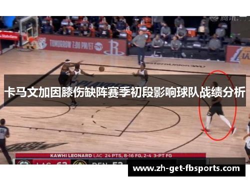 卡马文加因膝伤缺阵赛季初段影响球队战绩分析 卡马文加因膝伤缺阵赛季初段影响球队战绩分析