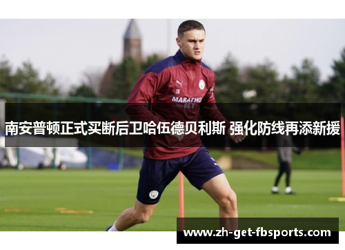 南安普顿正式买断后卫哈伍德贝利斯 强化防线再添新援 南安普顿正式买断后卫哈伍德贝利斯 强化防线再添新援