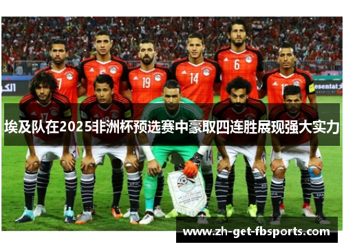 埃及队在2025非洲杯预选赛中豪取四连胜展现强大实力 埃及队在2025非洲杯预选赛中豪取四连胜展现强大实力