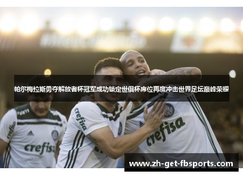 帕尔梅拉斯勇夺解放者杯冠军成功锁定世俱杯席位再度冲击世界足坛巅峰荣耀 帕尔梅拉斯勇夺解放者杯冠军成功锁定世俱杯席位再度冲击世界足坛巅峰荣耀