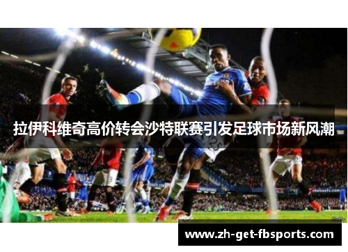 拉伊科维奇高价转会沙特联赛引发足球市场新风潮