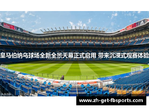 皇马伯纳乌球场全新全景天幕正式启用 带来沉浸式观赛体验