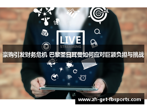 豪购引发财务危机 巴黎圣日耳曼如何应对巨额负担与挑战