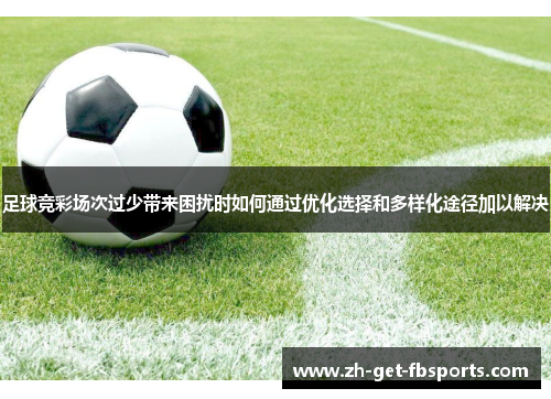 足球竞彩场次过少带来困扰时如何通过优化选择和多样化途径加以解决