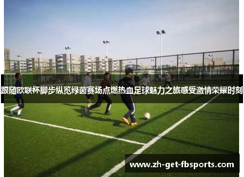跟随欧联杯脚步纵览绿茵赛场点燃热血足球魅力之旅感受激情荣耀时刻
