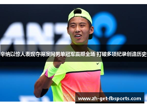 辛纳以惊人表现夺得澳网男单冠军震撼全场 打破多项纪录创造历史