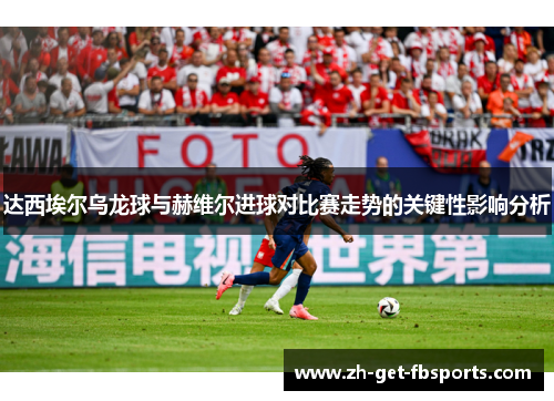 达西埃尔乌龙球与赫维尔进球对比赛走势的关键性影响分析
