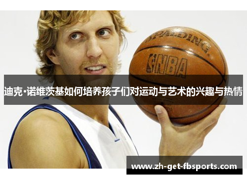 迪克·诺维茨基如何培养孩子们对运动与艺术的兴趣与热情