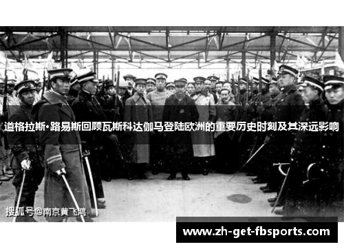 道格拉斯·路易斯回顾瓦斯科达伽马登陆欧洲的重要历史时刻及其深远影响 道格拉斯·路易斯回顾瓦斯科达伽马登陆欧洲的重要历史时刻及其深远影响