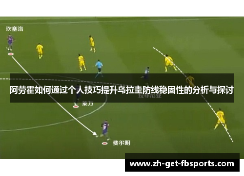 阿劳霍如何通过个人技巧提升乌拉圭防线稳固性的分析与探讨