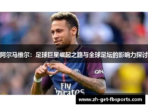 阿尔马维尔：足球巨星崛起之路与全球足坛的影响力探讨