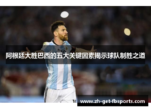 阿根廷大胜巴西的五大关键因素揭示球队制胜之道