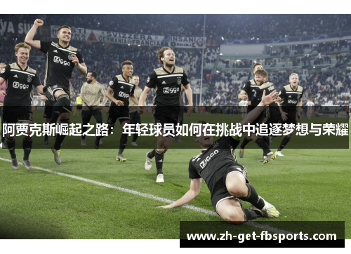阿贾克斯崛起之路：年轻球员如何在挑战中追逐梦想与荣耀