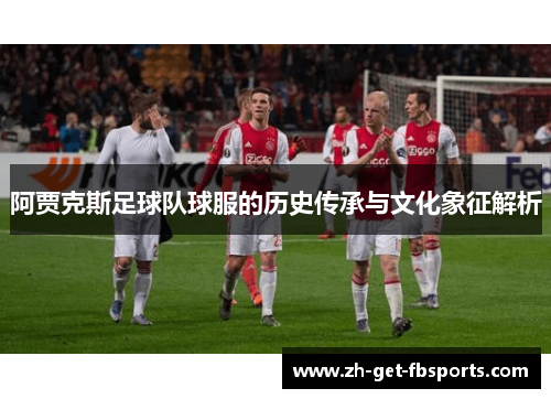 阿贾克斯足球队球服的历史传承与文化象征解析