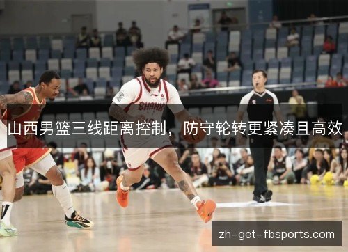 山西男篮三线距离控制，防守轮转更紧凑且高效